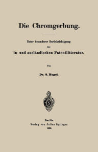 Title: Die Chromgerbung: Unter besonderer Berücksichtigung der in- und ausländischen Patentlitteratur, Author: S. Hegel