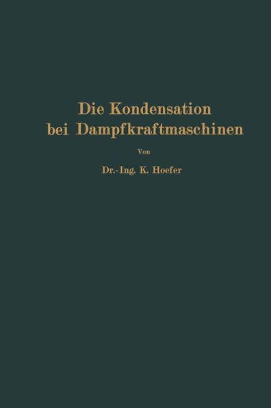 Die Kondensation bei Dampfkraftmaschinen: einschließlich Korrosion der Kondensatorrohre, Rückkühlung des Kühlwassers, Entölung und Abwärmeverwertung