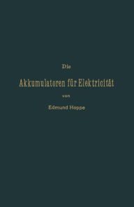 Title: Die Akkumulatoren für Elektricität, Author: Edmund Hoppe