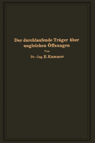 Title: Der durchlaufende Träger über ungleichen Öffnungen: Theorie, gebrauchsfertige Formeln, Zahlenbeispiele, Author: Emil Kammer