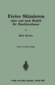 Title: Freies Skizzieren ohne und nach Modell für Maschinenbauer: Ein Lehr- und Aufgabenbuch für den Unterricht, Author: Karl Keiser
