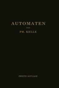 Title: Automaten: Die konstruktive Durchbildung die Werkzeuge, die Arbeitsweise und der Betrieb der selbsttätigen Drehbänke Ein Lehr- und Nachschlagebuch, Author: Ph. Kelle
