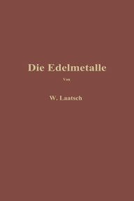 Title: Die Edelmetalle: Eine Übersicht über ihre Gewinnung Rückgewinnung und Scheidung, Author: Wilhelm Laatsch