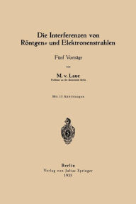 Title: Die Interferenzen von Röntgen- und Elektronenstrahlen: Fünf Vorträge, Author: Max von Laue