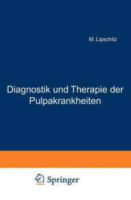 Title: Diagnostik und Therapie der Pulpakrankheiten: Ein Hand- und Lehrbuch für Zahnärzte und Studierende, Author: M. Lipschitz
