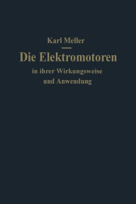 Title: Die Elektromotoren in ihrer Wirkungsweise und Anwendung: Ein Hilfsbuch für Maschinen-Techniker, Author: Karl Meller