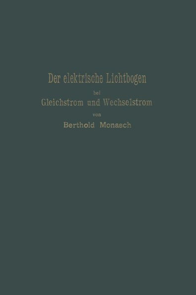 Der elektrische Lichtbogen bei Gleichstrom und Wechselstrom und seine Anwendungen