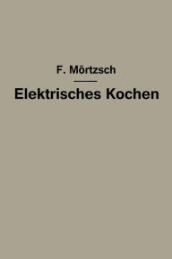 Title: Elektrisches Kochen: Erfahrungen über Auswahl und Betrieb elektrischer Kochgeräte für Haushalt- und Großküchen, Author: Fr. Mörtzsch