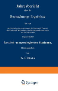Title: Jahresbericht über die Beobachtungs-Ergebnisse der von den forstlichen Versuchsanstalten des Königreich Preussen, des Königreich Württemberg, des Herzogthum Braunschweig und der Reichslande eingerichteten forstlich-meteorologischen Stationen: Siebenter Ja, Author: A. Müttrich