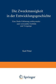 Title: Die Zweckmässigkeit in der Entwicklungsgeschichte: Eine Finale Erklärung Embryonaler und Verwandter Gebilde und Vorgänge, Author: Karl  Peter