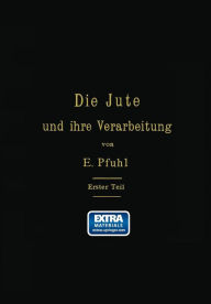 Title: Die Jute und ihre Verarbeitung auf Grund wissenschaftlicher Untersuchungen und praktischer Erfahrungen: Erster Teil: Das Erzeugen der Garne, Author: E. Pfuhl