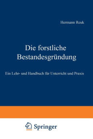 Title: Die forstliche Bestandesgründung: Ein Lehr- und Handbuch für Unterricht und Praxis, Author: Hermann Reuß