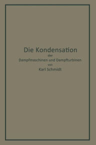 Title: Die Kondensation der Dampfmaschinen und Dampfturbinen: Lehrbuch für höhere technische Lehranstalten und zum Selbstunterricht, Author: Karl Schmidt