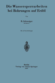 Title: Die Wassersperrarbeiten bei Bohrungen auf Erdï¿½l, Author: B. Schweiger