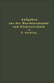 Title: Aufgaben aus der Maschinenkunde und Elektrotechnik: Eine Sammlung für Nichtspezialisten nebst ausführlichen Lösungen, Author: Fritz Süchting