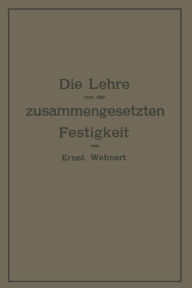 Title: Die Lehre von der zusammengesetzten Festigkeit nebst Aufgaben aus dem Gebiete des Maschinenbaues und der Baukonstruktion: Ein Lehrbuch für Maschinenbauschulen und andere technische Lehranstalten sowie zum Selbstunterricht und für die Praxis, Author: Ernst Wehnert
