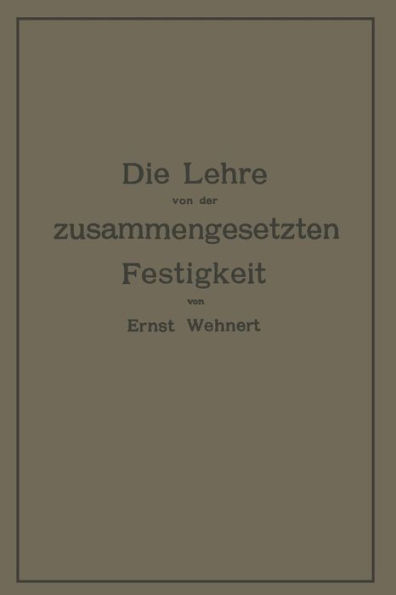 Die Lehre von der zusammengesetzten Festigkeit nebst Aufgaben aus dem Gebiete des Maschinenbaues und der Baukonstruktion: Ein Lehrbuch für Maschinenbauschulen und andere technische Lehranstalten sowie zum Selbstunterricht und für die Praxis