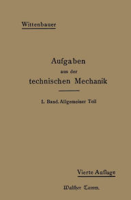 Title: Aufgaben aus der Technischen Mechanik: I. Band Allgemeiner Teil 843 Aufgaben nebst Lösungen, Author: Ferdinand Wittenbauer