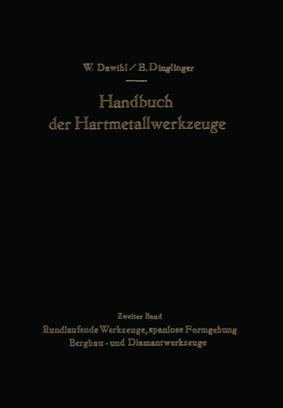 Handbuch der Hartmetallwerkzeuge: Eine Anleitung fï¿½r die Werkstatt und fï¿½r Fachschulen Zweiter Band Rundlaufende Werkzeuge, spanlose Formgebung Bergbau- und Diamantwerkzeuge