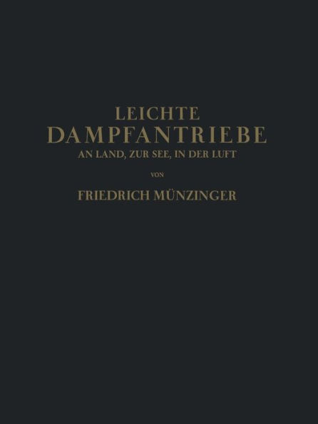 Leichte Dampfantriebe an Land, zur See, in der Luft: Technisch-Wirtschaftliche Untersuchung über die Aussichten von Vorwiegend Leichten Dampfantrieben in Ortsfesten Kraftwerken, auf Landfahrzeugen Seeschiffen und in der Luftfahrt