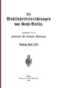 Title: Die Wohlfahrtseinrichtungen von Groï¿½-Berlin: Nachtrag April 1913, Author: NA Zentrale fïr private Fïrsorge
