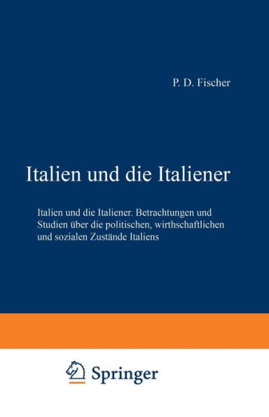 Italien und die Italiener: Betrachtungen und Studien über die politischen, wirthschaftlichen und sozialen Zustände Italiens