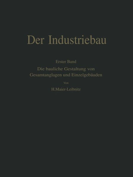 Der Industriebau: Erster Band: Die bauliche Gestaltung von Gesamtanlagen und Einzelgebäuden