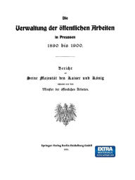 Title: Die Verwaltung der Öffentlichen Arbeiten in Preussen 1890 bis 1900, Author: Julius Springer