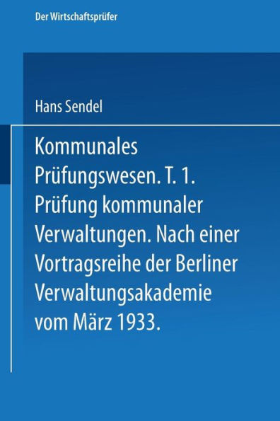 Kommunales Prï¿½fungswesen: Erster Teil Prï¿½fung kommunaler Verwaltungen Nach einer Vortragsreihe der Berliner Verwaltungsakademie vom Mï¿½rz 1933