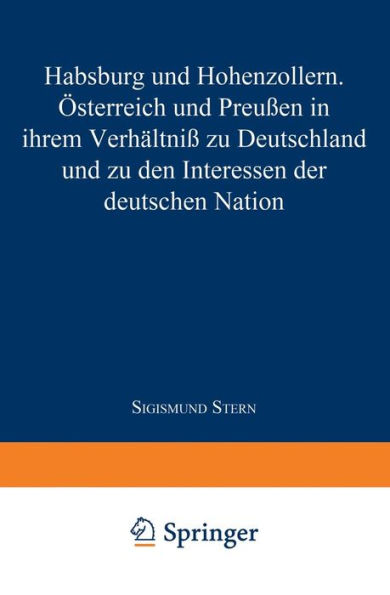 Habsburg und Hohenzollern: Österreich und Preußen in ihrem Verhältniß zu Deutschland und zu den Interessen der deutschen Nation