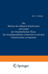 Title: Die Reform des höheren Schulwesens auf Grund der Ostendorfschen These: Der fremdsprachliche Unterricht ist mit dem Französischen zu beginnen, Author: G. Völcker