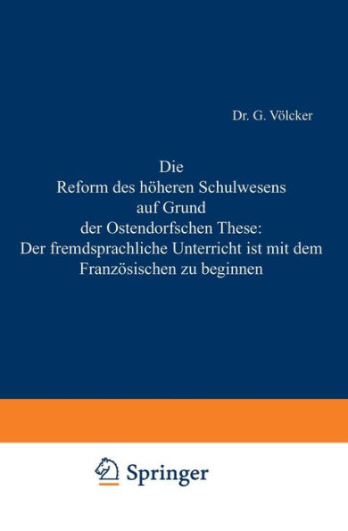 Die Reform des höheren Schulwesens auf Grund der Ostendorfschen These: Der fremdsprachliche Unterricht ist mit dem Französischen zu beginnen