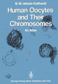 Title: Human Oocytes and Their Chromosomes: An Atlas, Author: B.-M. Uebele-Kallhardt