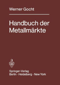 Title: Handbuch der Metallmï¿½rkte: Erzvorkommen, Metallgewinnung, Metallverwendung, Preisbildung Handelsregelungen, Author: W. Gocht