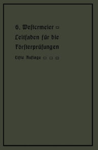 Title: Leitfaden für die Försterprüfungen: Ein Handbuch für den Unterricht und Selbstunterricht unter Berücksichtigung der preußischen Derhältnisse sowie für den praktischen Forstwirt, Author: Gotthold Westermeier