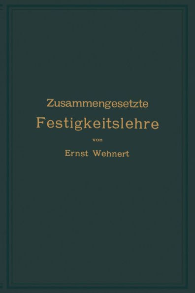 Zusammengesetzte Festigkeitslehre nebst Aufgaben aus dem Gebiete des Maschinenbaues und der Baukonstruktion: Ein Lehrbuch für Maschinenbauschulen und andere technische Lehranstalten sowie zum Selbstunterricht und für die Praxis