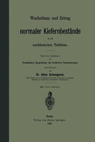 Title: Wachsthum und Ertrag normaler Kiefernbestände in der norddeutschen Tiefebene: Nach den Aufnahmen der Preussischen Hauptstation des forstlichen Versuchswesens, Author: Adam Schwappach