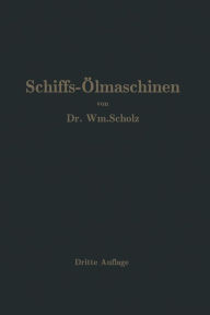 Title: Schiffs-Ölmaschinen: Ein Handbuch zur Einführung in die Praxis des Schiffsölmaschinenbetriebes, Author: Wm. Scholz