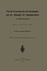 Title: Über die Verwertung des Zwischendampfes und des Abdampfes der Dampfmaschinen zu Heizzwecken: Eine wirtschaftliche Studie, Author: Ludwig Schneider