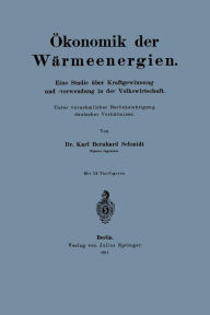 Title: Ökonomik der Wärmeenergien: Eine Studie über Kraftgewinnung unf -verwendung in der Volkswirtschaft, Author: Karl Schmidt