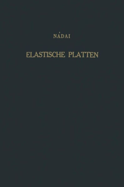 Die elastischen Platten: Die Grundlagen und Verfahren zur Berechnung ihrer Formänderungen und Spannungen, sowie die Anwendungen der Theorie der ebenen zweidimensionalen elastichen Systeme auf praktische Aufgaben