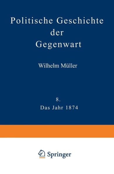 Politische Geschichte der Gegenwart: VIII Das Jahr 1874. Nebst einer Chronik der Ereignisse des Jahres 1874 und einem alphabetischen Verzeichnisse der hervorragenden Personen