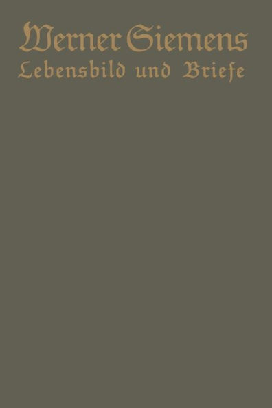 Werner Siemens. Ein kurzgefaßtes Lebensbild nebst einer Auswahl seiner Briefe: Aus Anlaß der 100. Wiederkehr seines Geburtstages