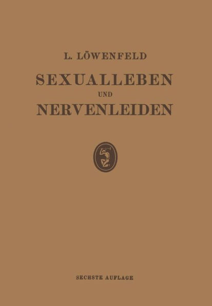 Sexualleben und Nervenleiden: Nebst Einem Anhang ï¿½ber Prophylaxe und Behandlung der Sexuellen Neurasthenie