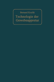 Title: Technologie der Gewebeappretur: Leitfaden zum Studium der einzelnen Appreturprozesse und der Wirkungsweise der Maschinen, Author: Bernard Kozlik