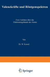 Title: Valenzkräfte und Röntgenspektren: Zwei Aufsätze über das Elektronengebäude des Atoms, Author: W. Kossel