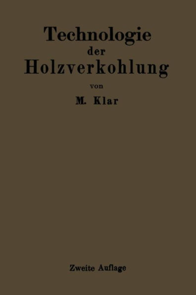 Technologie der Holzverkohlung: Unter besonderer Berücksichtigung der Herstellung von sämtlichen Halb- und Ganzfabrikaten aus den Erstlingsdestillaten