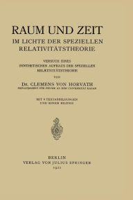 Title: Raum und Zeit im Lichte der Speziellen Relativitätstheorie: Versuch eines Synthetischen Aufbaus der Speziellen Relativitätstheorie, Author: Clemens  von Horvath