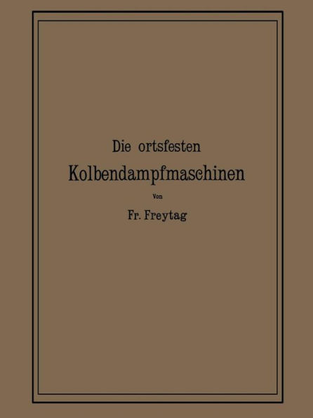 Die Ortsfesten Kolbendampfmaschinen: Ein Lehr- und Handbuch für Angehende und Ausübende Konstrukteure