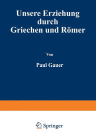 Title: Unsere Erziehung durch Griechen und Römer, Author: Paul Cauer